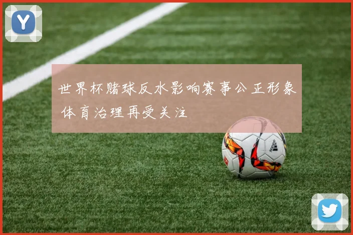 世界杯赌球反水影响赛事公正形象 体育治理再受关注