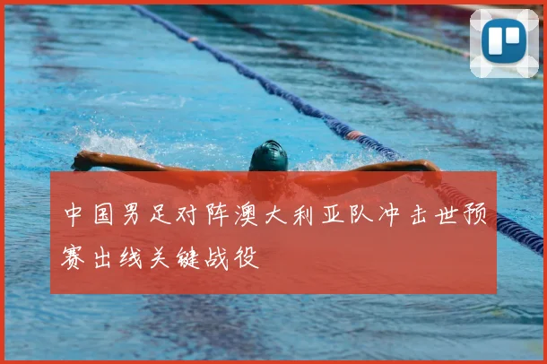 中国男足对阵澳大利亚队冲击世预赛出线关键战役