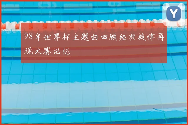 98年世界杯主题曲回顾经典旋律再现大赛记忆