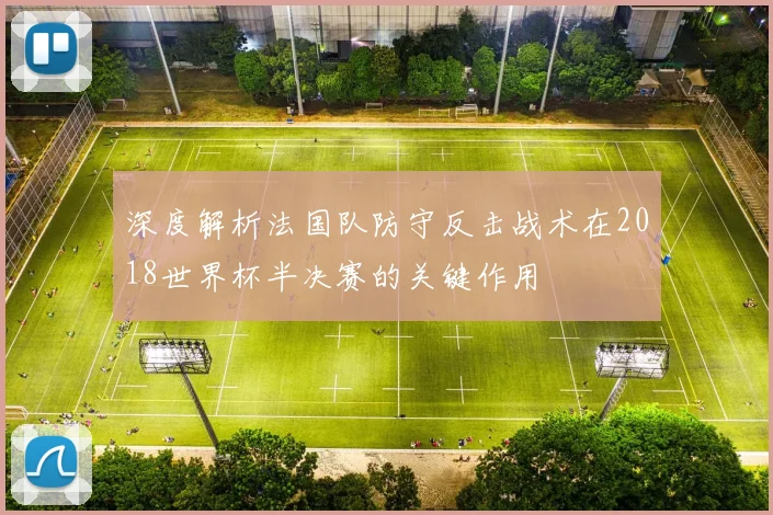 深度解析法国队防守反击战术在2018世界杯半决赛的关键作用