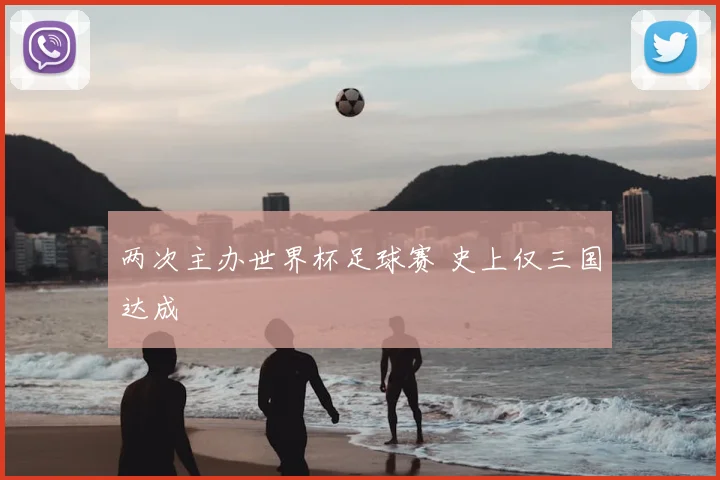 两次主办世界杯足球赛 史上仅三国达成