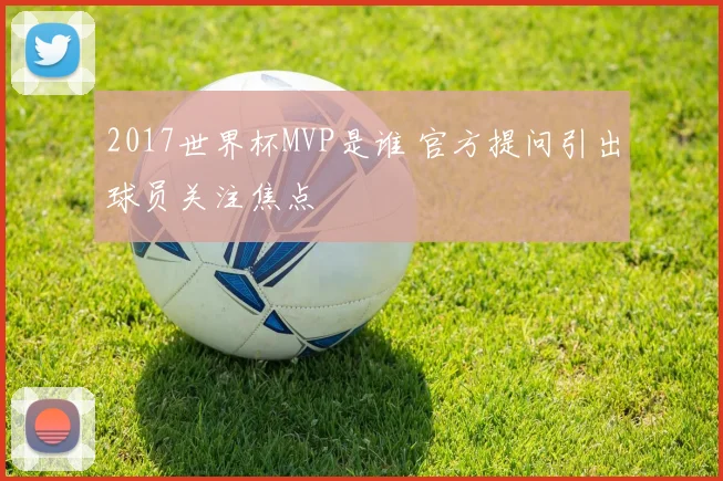 2017世界杯MVP是谁 官方提问引出球员关注焦点