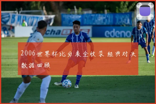 2006世界杯比分表全收录 经典对决数据回顾