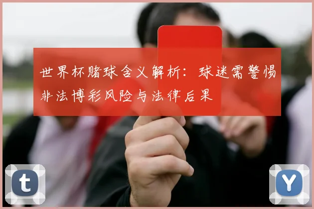 世界杯赌球含义解析：球迷需警惕非法博彩风险与法律后果