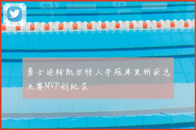 勇士逆转凯尔特人夺冠库里斩获总决赛MVP创纪录