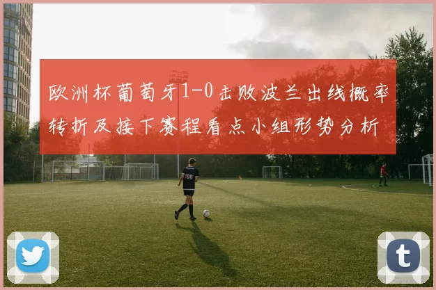 欧洲杯葡萄牙1-0击败波兰出线概率转折及接下赛程看点小组形势分析