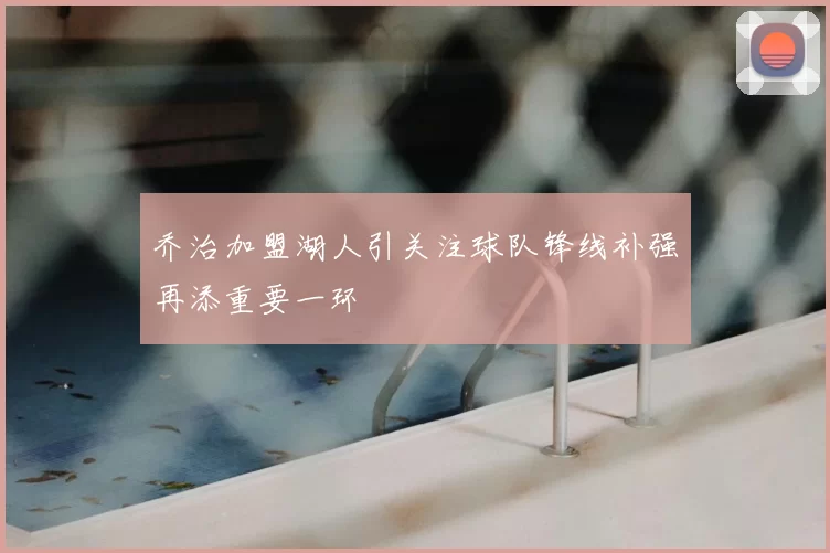 乔治加盟湖人引关注球队锋线补强再添重要一环