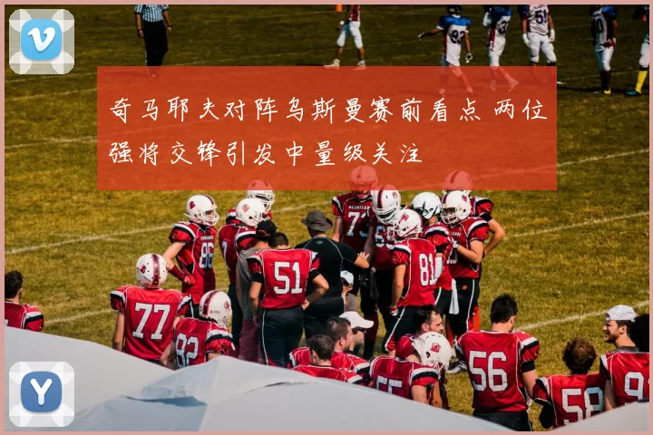 奇马耶夫对阵乌斯曼赛前看点 两位强将交锋引发中量级关注