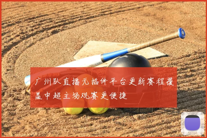 广州队直播无插件平台更新赛程覆盖中超主场观赛更便捷