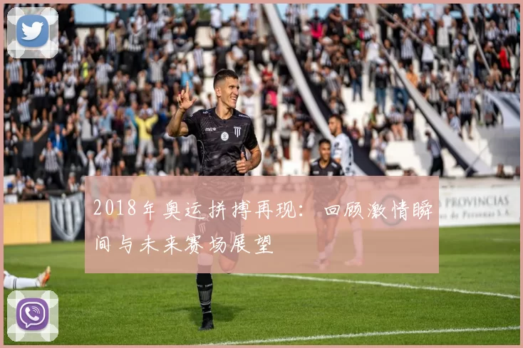 2018年奥运拼搏再现：回顾激情瞬间与未来赛场展望