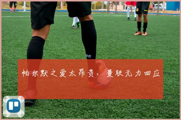 帕尔默之爱太昂贵，曼联无力回应