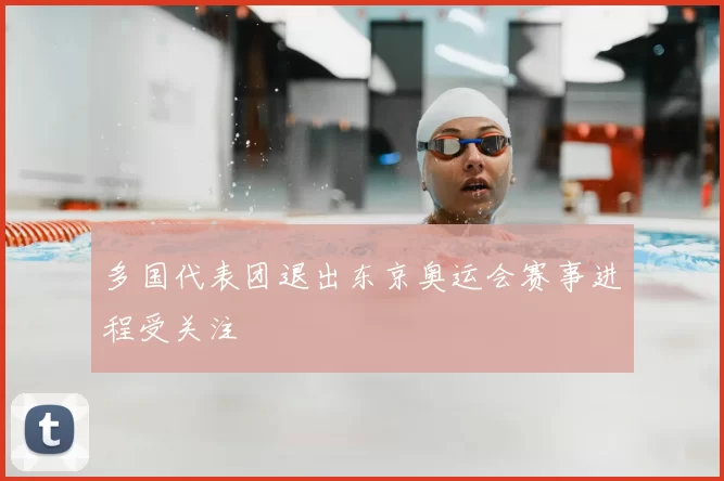 多国代表团退出东京奥运会赛事进程受关注