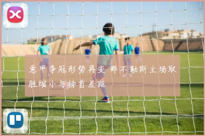 意甲争冠形势再变 那不勒斯主场取胜缩小与榜首差距