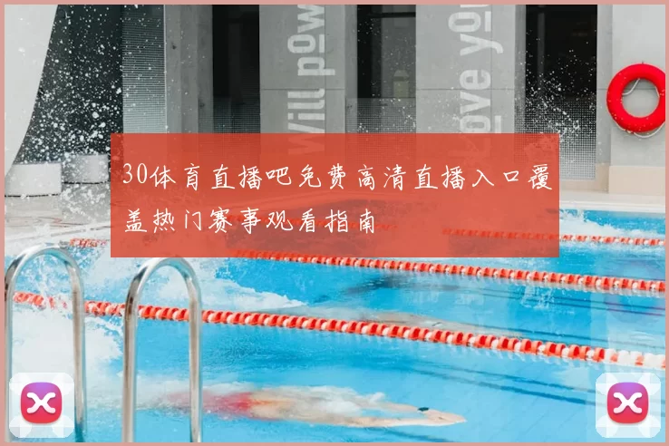 30体育直播吧免费高清直播入口覆盖热门赛事观看指南