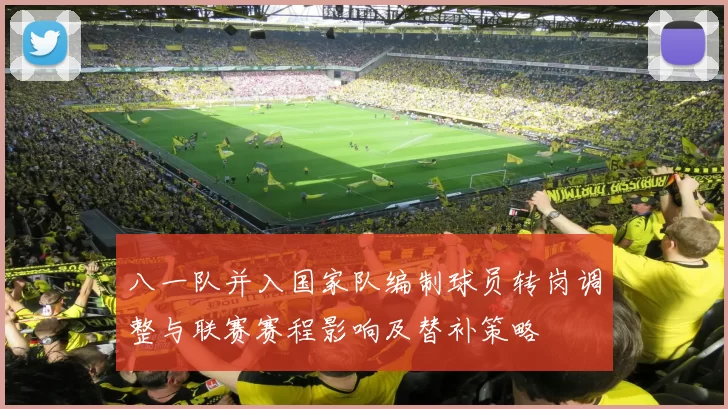 八一队并入国家队编制球员转岗调整与联赛赛程影响及替补策略