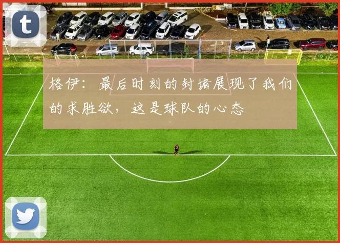 格伊:最后时刻的封堵展现了我们的求胜欲,这是球队的心态