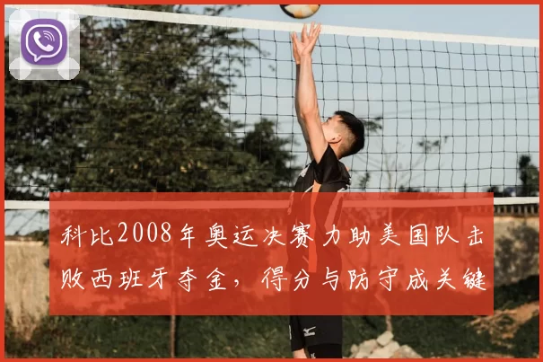 科比2008年奥运决赛力助美国队击败西班牙夺金,得分与防守成关键