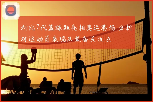 科比7代篮球鞋亮相奥运赛场 分析对运动员表现及装备关注点