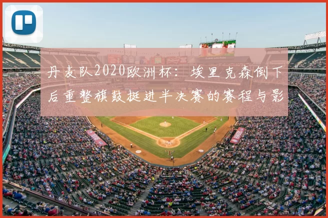 丹麦队2020欧洲杯：埃里克森倒下后重整旗鼓挺进半决赛的赛程与影响