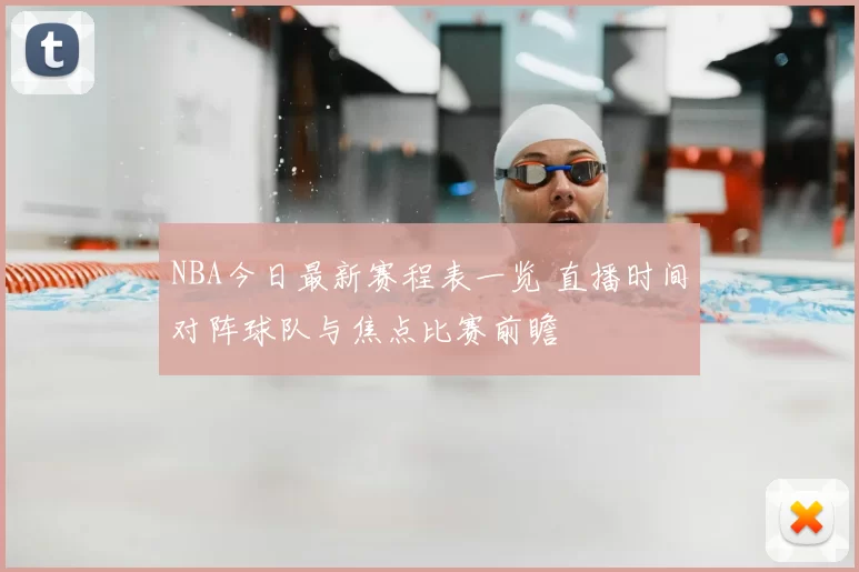 NBA今日最新赛程表一览 直播时间对阵球队与焦点比赛前瞻