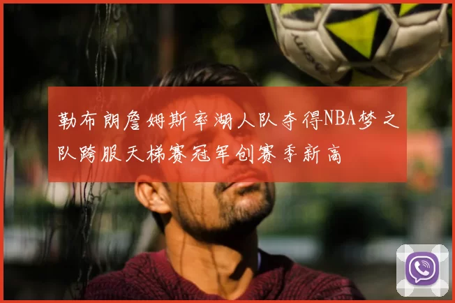 勒布朗詹姆斯率湖人队夺得NBA梦之队跨服天梯赛冠军创赛季新高