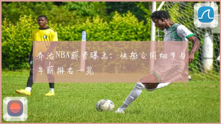 乔治NBA薪资曝光：快船合同细节与年薪排名一览