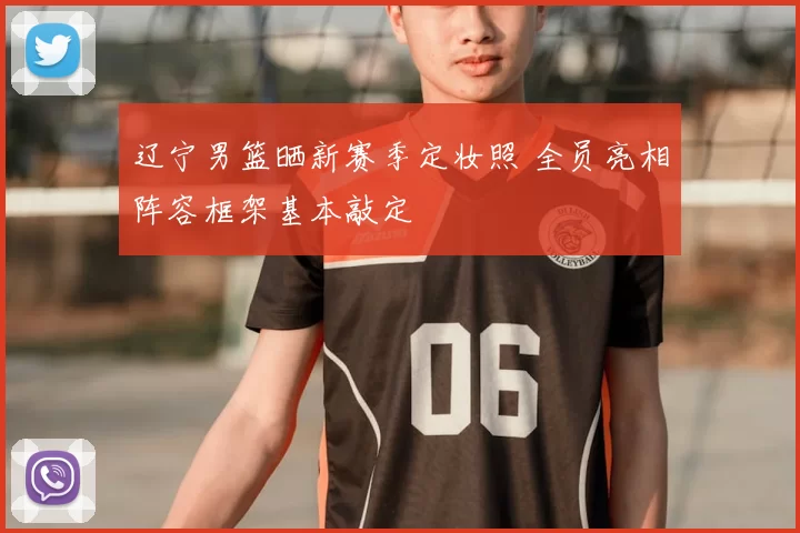 辽宁男篮晒新赛季定妆照 全员亮相阵容框架基本敲定