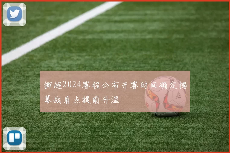 挪超2024赛程公布开赛时间确定揭幕战看点提前升温