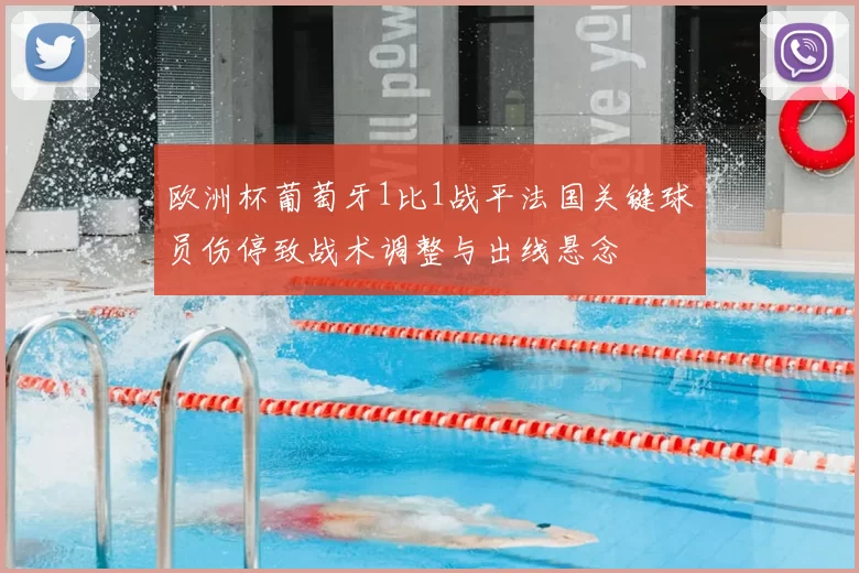 欧洲杯葡萄牙1比1战平法国关键球员伤停致战术调整与出线悬念
