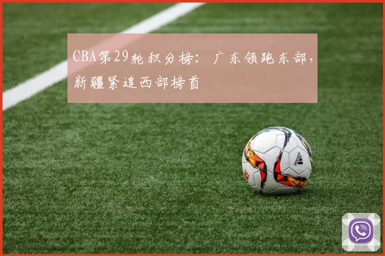 CBA第29轮积分榜：广东领跑东部，新疆紧追西部榜首