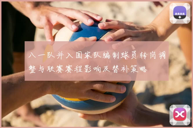 八一队并入国家队编制球员转岗调整与联赛赛程影响及替补策略