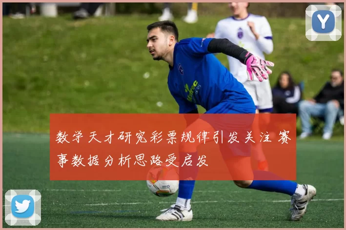 数学天才研究彩票规律引发关注 赛事数据分析思路受启发