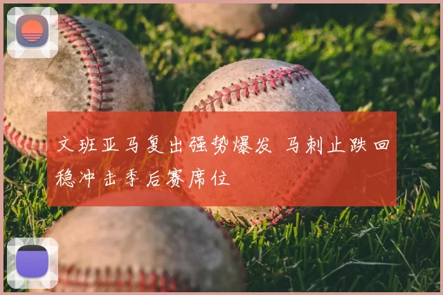 文班亚马复出强势爆发 马刺止跌回稳冲击季后赛席位