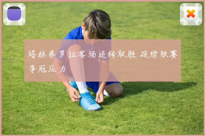 塔林弗罗拉客场逆转取胜 延续联赛争冠压力