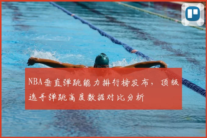 NBA垂直弹跳能力排行榜发布，顶级选手弹跳高度数据对比分析