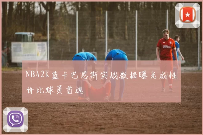 NBA2K蓝卡巴恩斯实战数据曝光成性价比球员首选