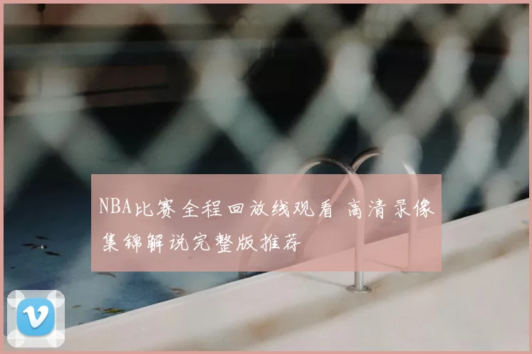 NBA比赛全程回放线观看 高清录像集锦解说完整版推荐