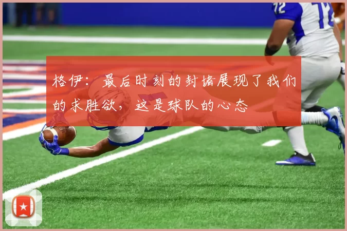 格伊：最后时刻的封堵展现了我们的求胜欲，这是球队的心态