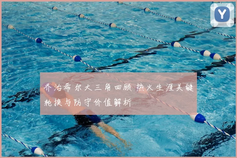 乔治希尔大三角回顾 热火生涯关键轮换与防守价值解析