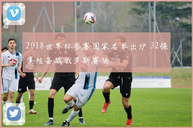 2018世界杯参赛国家名单出炉 32强集结备战俄罗斯赛场