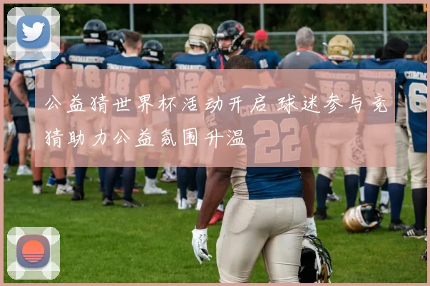 公益猜世界杯活动开启 球迷参与竞猜助力公益氛围升温