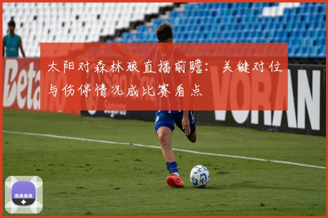 太阳对森林狼直播前瞻：关键对位与伤停情况成比赛看点