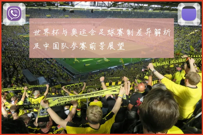 世界杯与奥运会足球赛制差异解析及中国队参赛前景展望