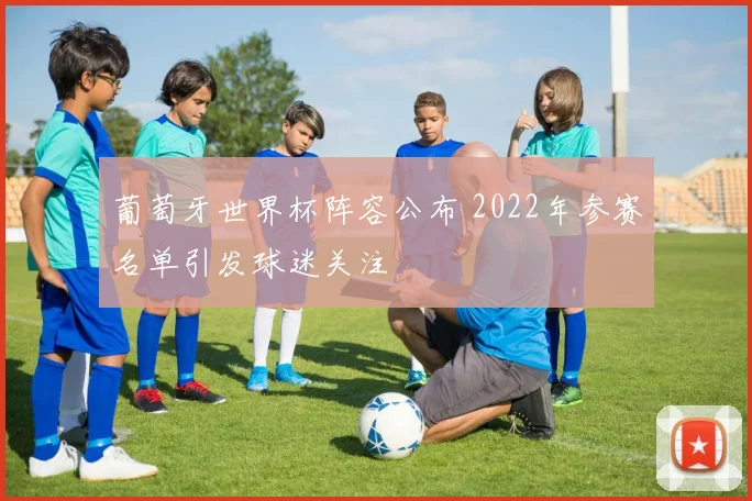葡萄牙世界杯阵容公布 2022年参赛名单引发球迷关注