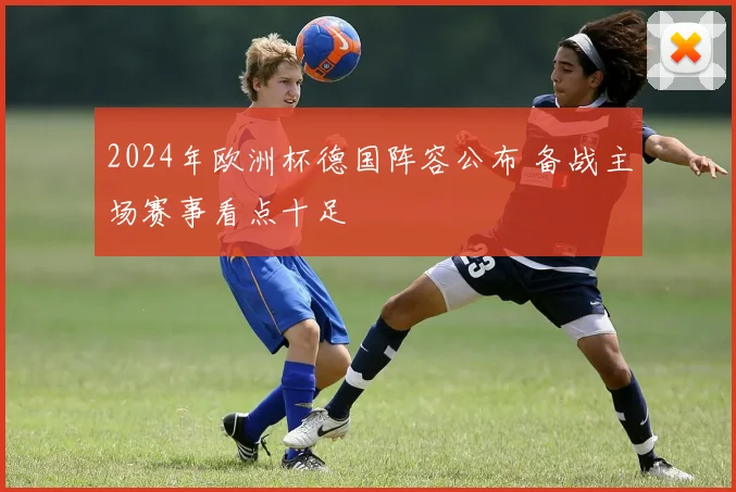 2024年欧洲杯德国阵容公布 备战主场赛事看点十足