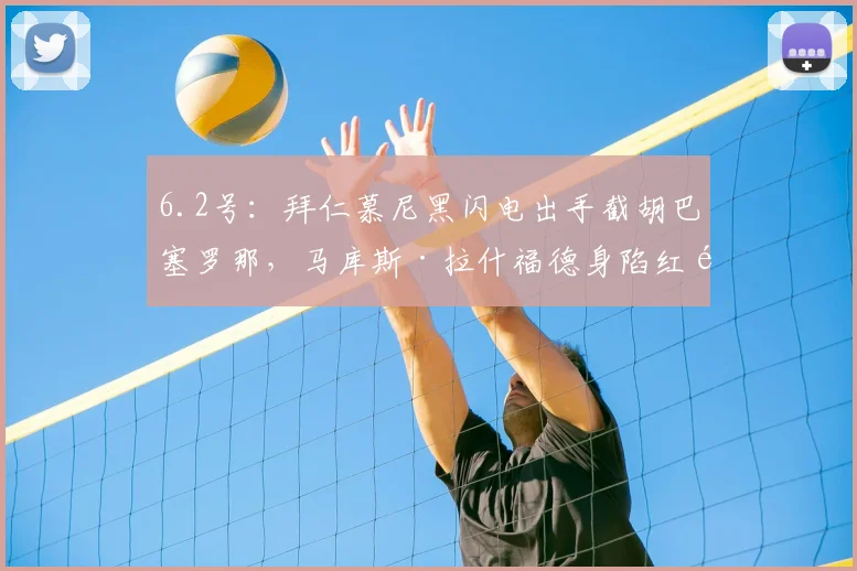 6.2号：拜仁慕尼黑闪电出手截胡巴塞罗那，马库斯·拉什福德身陷红魔与德甲霸主的终极博弈漩涡_欧冠_曼联