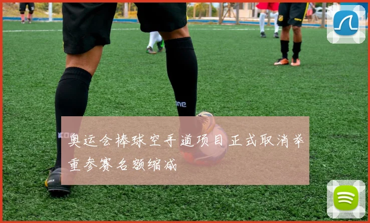 奥运会棒球空手道项目正式取消举重参赛名额缩减