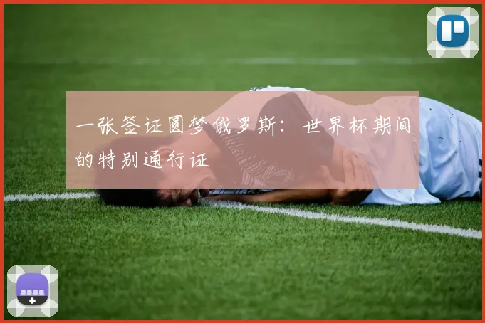 一张签证圆梦俄罗斯：世界杯期间的特别通行证