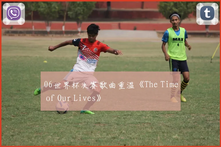 06世界杯决赛歌曲重温《The Time of Our Lives》