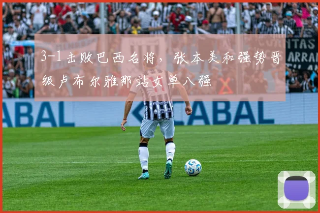 3-1击败巴西名将,张本美和强势晋级卢布尔雅那站女单八强